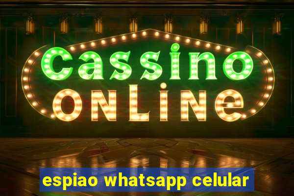 espiao whatsapp celular