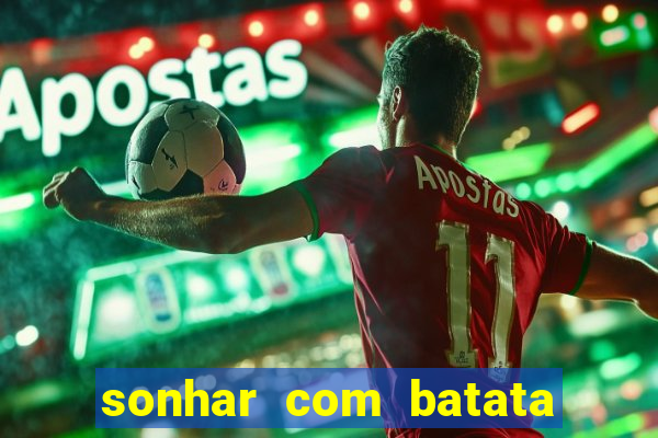 sonhar com batata jogo do bicho