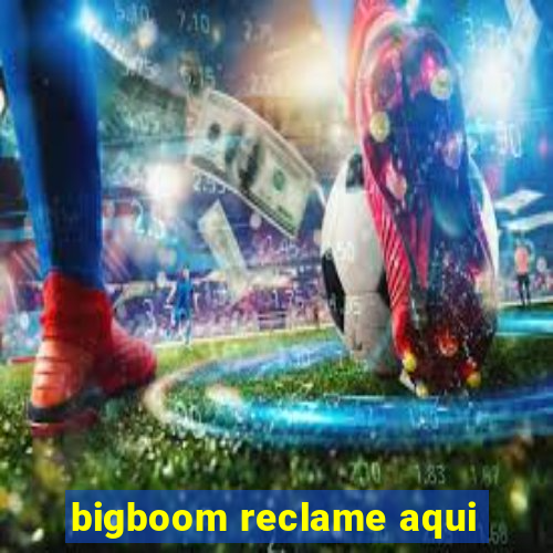 bigboom reclame aqui