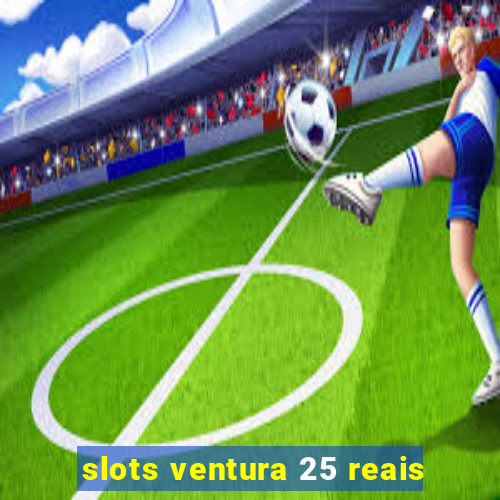 slots ventura 25 reais