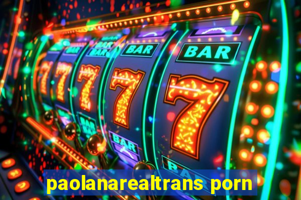 paolanarealtrans porn