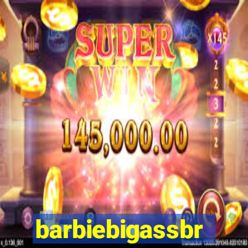 barbiebigassbr