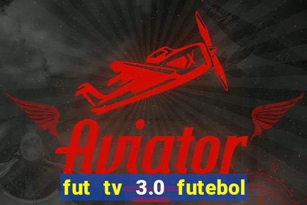 fut tv 3.0 futebol ao vivo