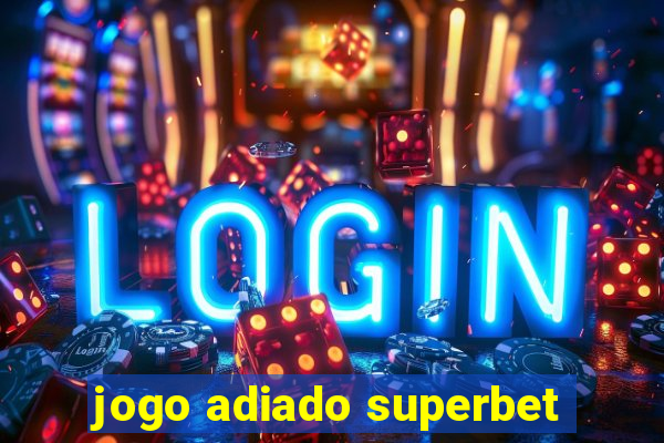 jogo adiado superbet