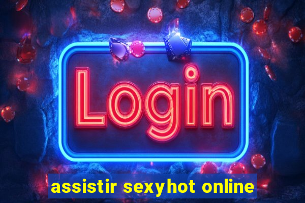 assistir sexyhot online